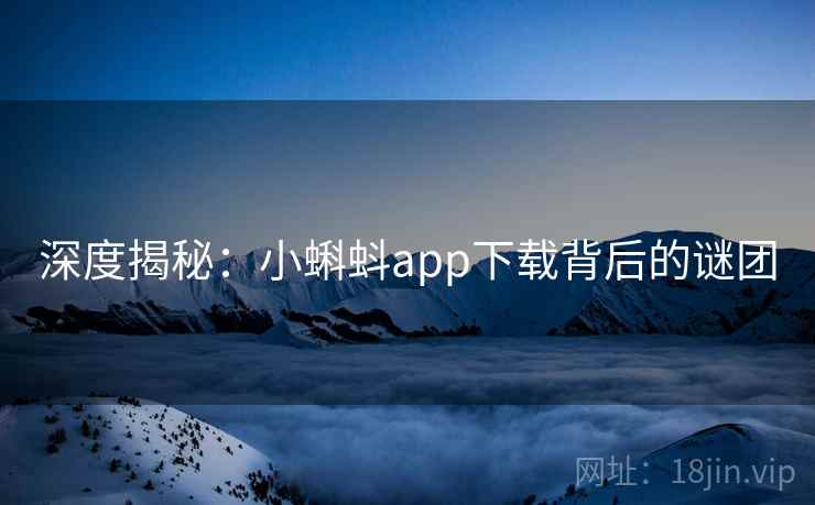 深度揭秘：小蝌蚪app下载背后的谜团